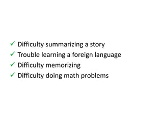  Difficulty summarizing a story 
 Trouble learning a foreign language 
 Difficulty memorizing 
 Difficulty doing math problems 
 