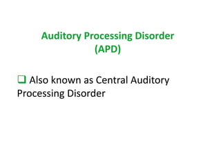 Auditory Processing Disorder 
(APD) 
 Also known as Central Auditory 
Processing Disorder 
 