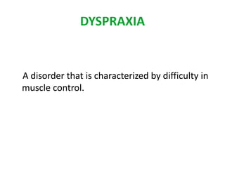 DYSPRAXIA 
A disorder that is characterized by difficulty in 
muscle control. 
 