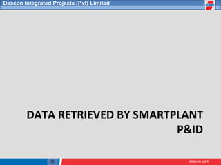descon.com
Descon Integrated Projects (Pvt) Limited
DATA RETRIEVED BY SMARTPLANT
P&ID
 