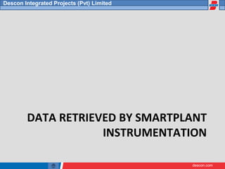 descon.com
Descon Integrated Projects (Pvt) Limited
DATA RETRIEVED BY SMARTPLANT
INSTRUMENTATION
 