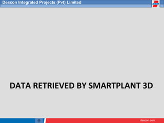descon.com
Descon Integrated Projects (Pvt) Limited
DATA RETRIEVED BY SMARTPLANT 3D
 