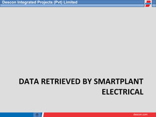 descon.com
Descon Integrated Projects (Pvt) Limited
DATA RETRIEVED BY SMARTPLANT
ELECTRICAL
 