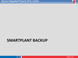 descon.com
Descon Integrated Projects (Pvt) Limited
SMARTPLANT BACKUP
 
