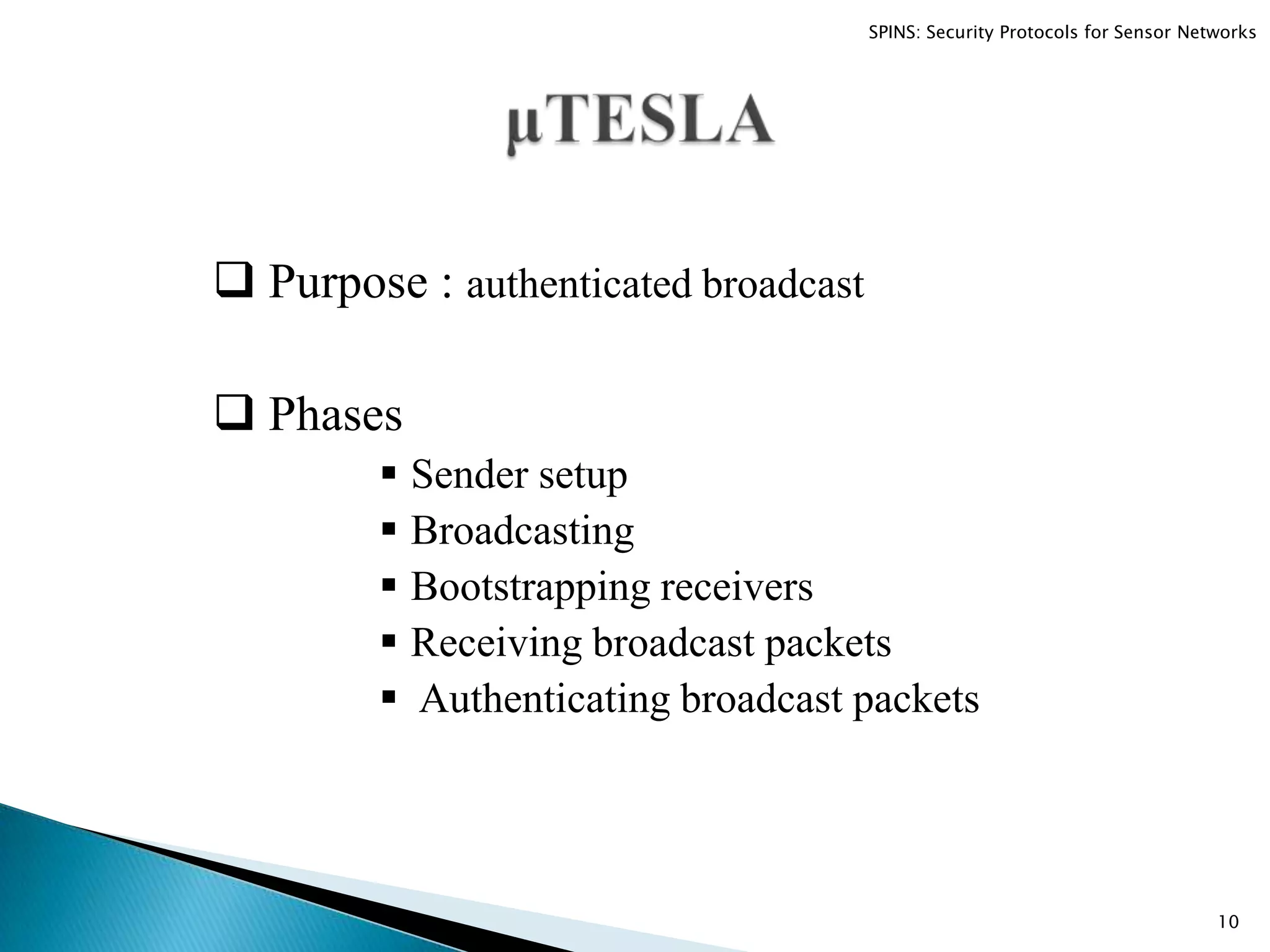  Purpose : authenticated broadcast  Phases  Sender setup  Broadcasting  Bootstrapping receivers  Receiving broadcast packets  Authenticating broadcast packets 10 SPINS: Security Protocols for Sensor Networks 