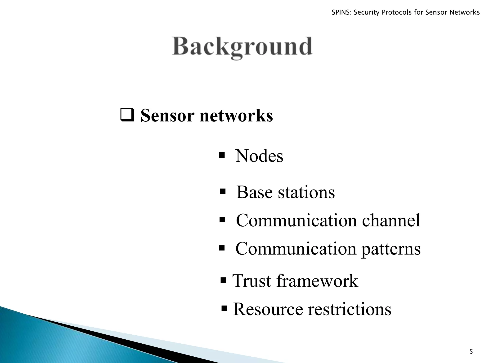  Sensor networks  Nodes  Base stations  Communication channel  Communication patterns  Trust framework  Resource restrictions 5 SPINS: Security Protocols for Sensor Networks 