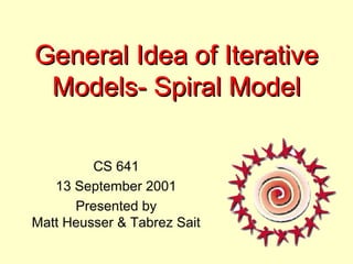 General Idea of IterativeGeneral Idea of Iterative
Models- Spiral ModelModels- Spiral Model
CS 641
13 September 2001
Presented by
Matt Heusser & Tabrez Sait
 