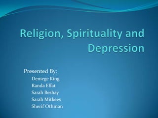 Religion, Spirituality and Depression Presented By: Deniege King Randa Effat Sarah Beshay Sarah Mitkees Sherif Othman 