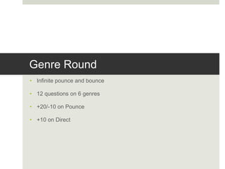 Genre Round
• Infinite pounce and bounce
• 12 questions on 6 genres
• +20/-10 on Pounce
• +10 on Direct
 