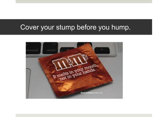 Cover your stump before you hump.
 
