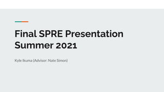 Final SPRE Presentation
Summer 2021
Kyle Ikuma (Advisor: Nate Simon)
 