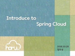 Introduce to
Spring Cloud
2016.10.28
엄두성
 