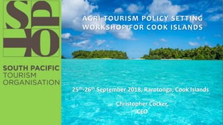 Christopher Cocker,
CEO
AGRI-TOURISM POLICY SETTING
WORKSHOP FOR COOK ISLANDS
25th-26th September 2018, Rarotonga, Cook Islands
 