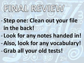 -Step one: Clean out your file
in the back!
-Look for any notes handed in!
-Also, look for any vocabulary!
-Grab all your old tests!
 