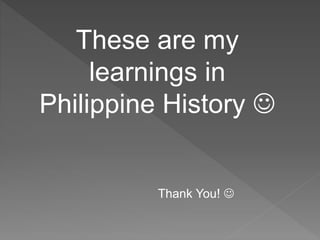 These are my
learnings in
Philippine History 
Thank You! 
 