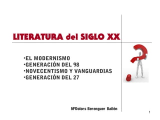 1
•EL MODERNISMO
•GENERACIÓN DEL 98
•NOVECENTISMO Y VANGUARDIAS
•GENERACIÓN DEL 27
MªDolors Berenguer Bailén
 