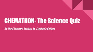 CHEMATHON- The Science Quiz
By The Chemistry Society, St. Stephen’s College
 