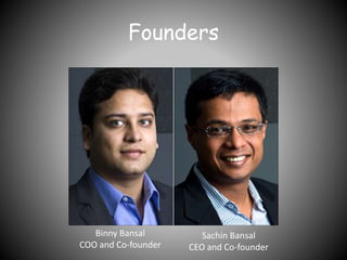 Founders
Binny Bansal
COO and Co-founder
Sachin Bansal
CEO and Co-founder
 