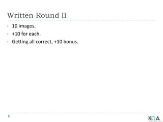 Written Round II
• 10 images.
• +10 for each.
• Getting all correct, +10 bonus.
 