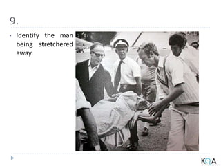9.
• Identify the man
being stretchered
away.
 