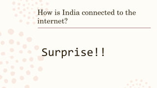 How is India connected to the
internet?
Surprise!!
 