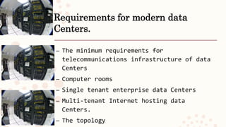 Requirements for modern data
Centers.
– The minimum requirements for
telecommunications infrastructure of data
Centers
– Computer rooms
– Single tenant enterprise data Centers
– Multi-tenant Internet hosting data
Centers.
– The topology
 