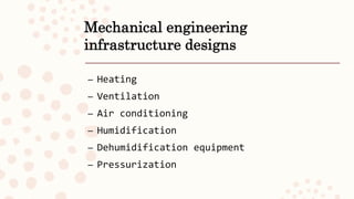 Mechanical engineering
infrastructure designs
– Heating
– Ventilation
– Air conditioning
– Humidification
– Dehumidification equipment
– Pressurization
 