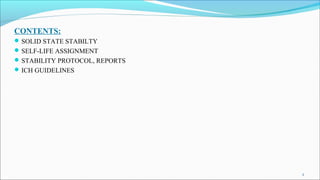 CONTENTS:
SOLID STATE STABILTY
SELF-LIFE ASSIGNMENT
STABILITY PROTOCOL, REPORTS
ICH GUIDELINES
2
 