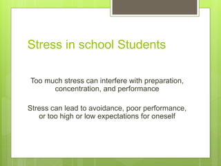 Stress in school Students
Too much stress can interfere with preparation,
concentration, and performance
Stress can lead to avoidance, poor performance,
or too high or low expectations for oneself
 