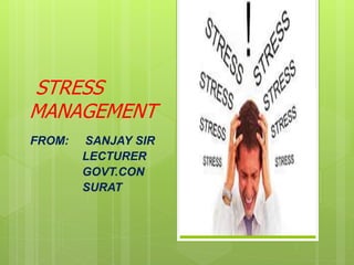 STRESS
MANAGEMENT
FROM: SANJAY SIR
LECTURER
GOVT.CON
SURAT
 