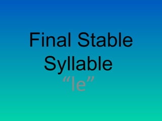 Final Stable
  Syllable
   “le”
 