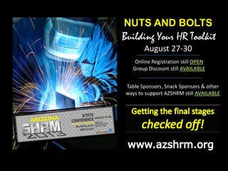 Building Your HR Toolkit
August 27-30
NUTS AND BOLTS
Online Registration still OPEN
Group Discount still AVAILABLE
Table Sponsors, Snack Sponsors & other
ways to support AZSHRM still AVAILABLE
 