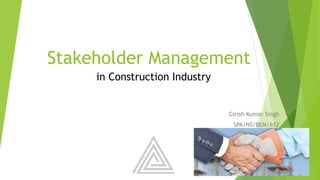 Stakeholder Management
Girish Kumar Singh
SPA/NS/BEM/612
in Construction Industry
 