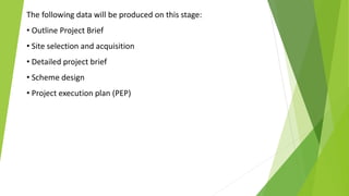 The following data will be produced on this stage:
• Outline Project Brief
• Site selection and acquisition
• Detailed project brief
• Scheme design
• Project execution plan (PEP)
 