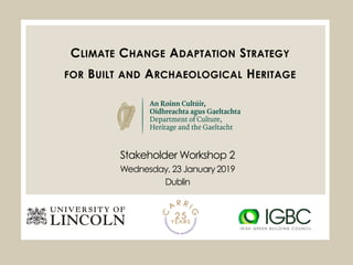 Stakeholder Workshop 2
Wednesday, 23 January 2019
Dublin
CLIMATE CHANGE ADAPTATION STRATEGY
FOR BUILT AND ARCHAEOLOGICAL HERITAGE
 