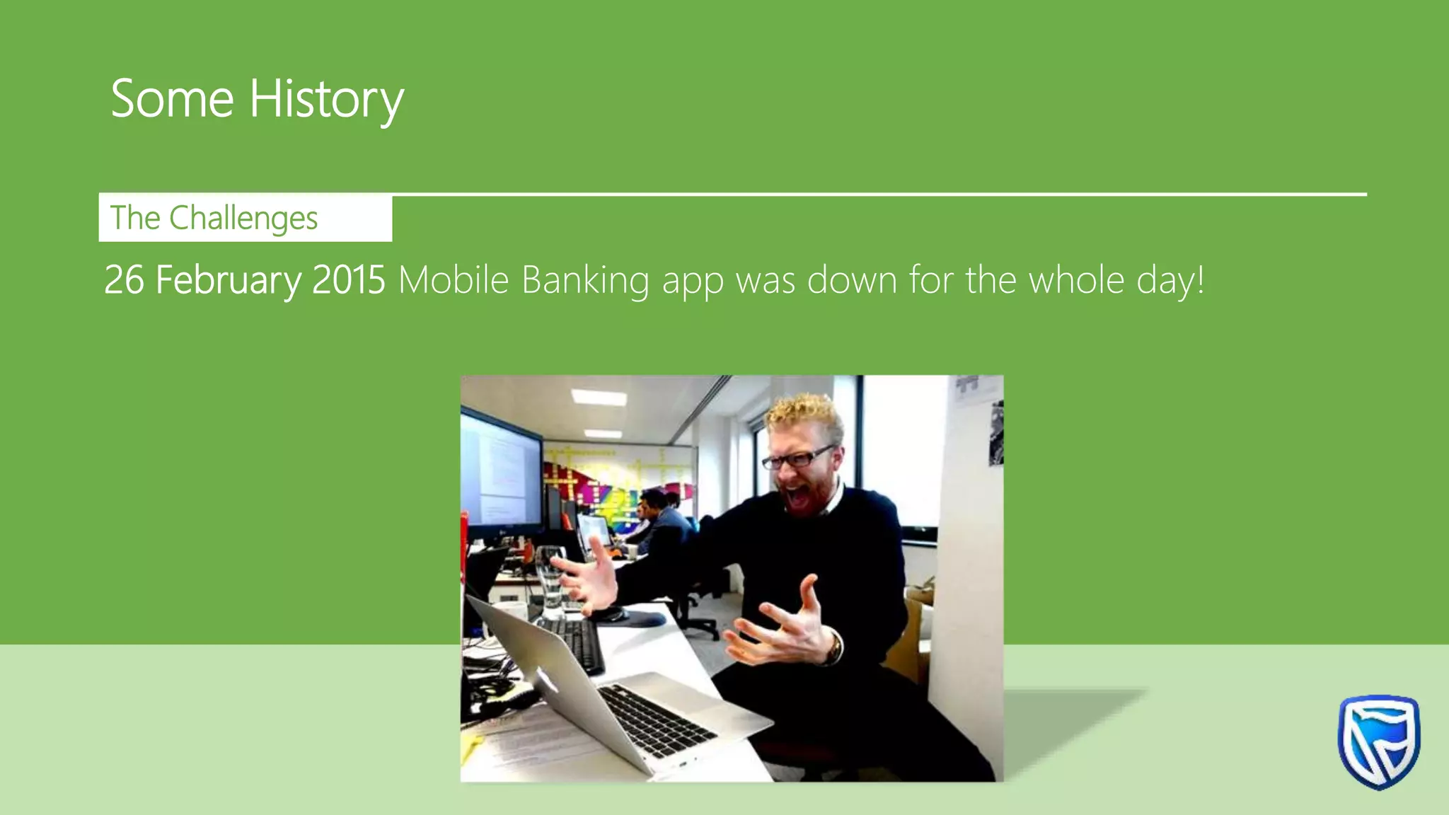 Some History
The Challenges
26 February 2015 Mobile Banking app was down for the whole day!
 