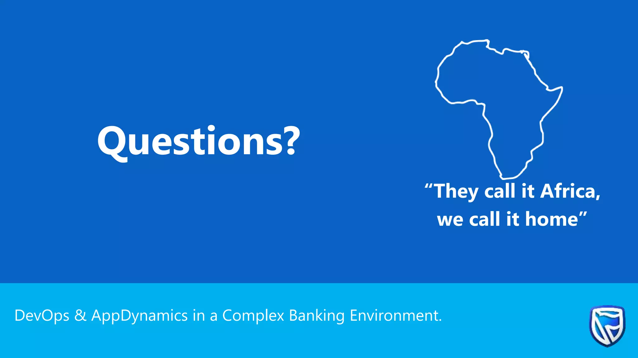 DevOps & AppDynamics in a Complex Banking Environment.
Questions?
“They call it Africa,
we call it home”
 