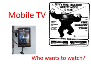 Mobile TV Who wants to watch? 
