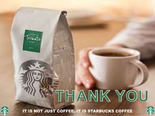 IT IS NOT JUST COFFEE, IT IS STARBUCKS COFFEE
 
