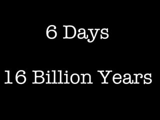 6 Days 16 Billion Years 