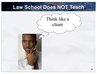 Law School Does NOT Teach

           Think like a
              client




                            4
 