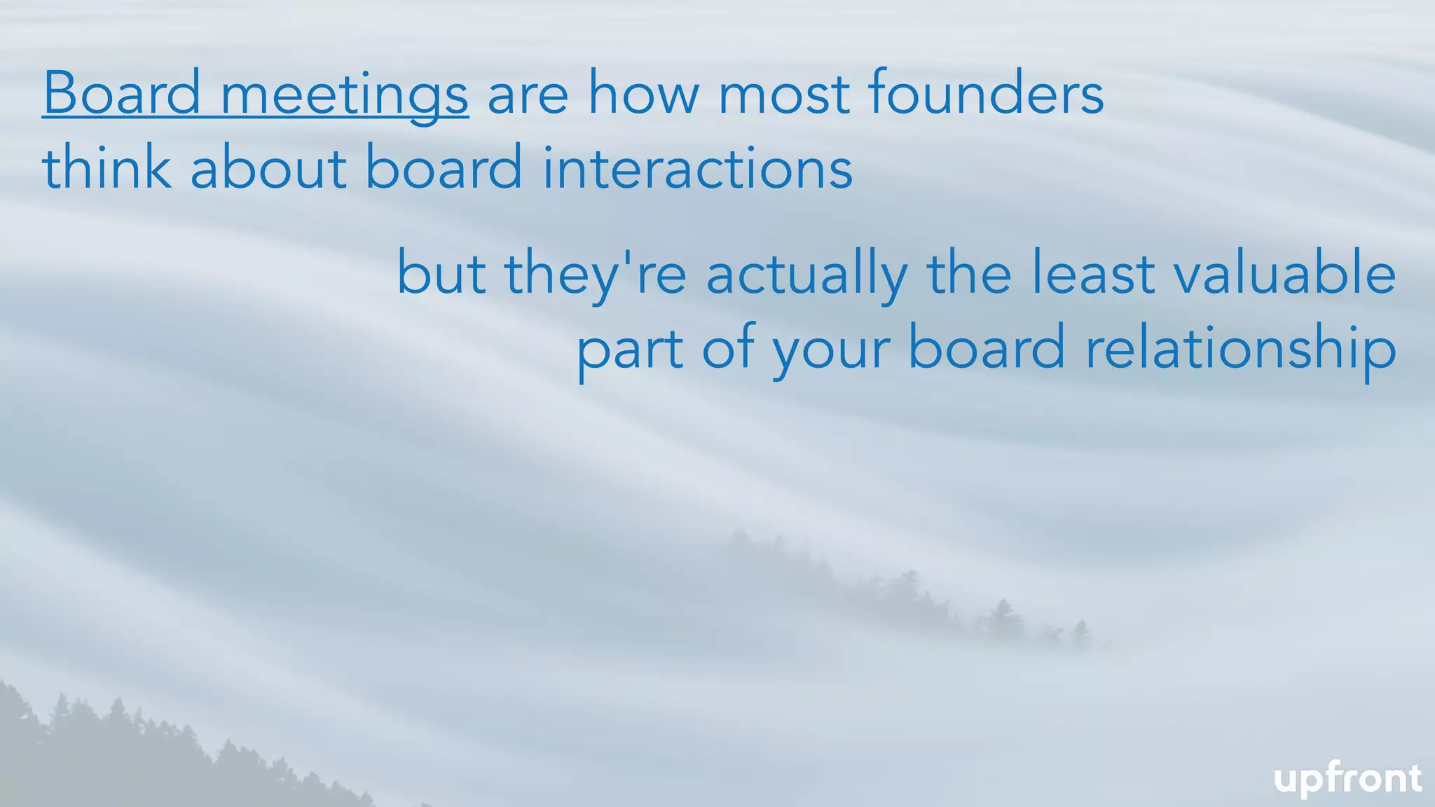 Board meetings are how most founders
think about board interactions
but they're actually the least valuable
part of your board relationship
 
