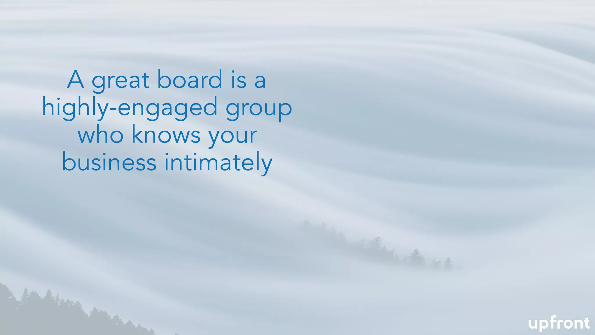 A great board is a
highly-engaged group
who knows your
business intimately
 