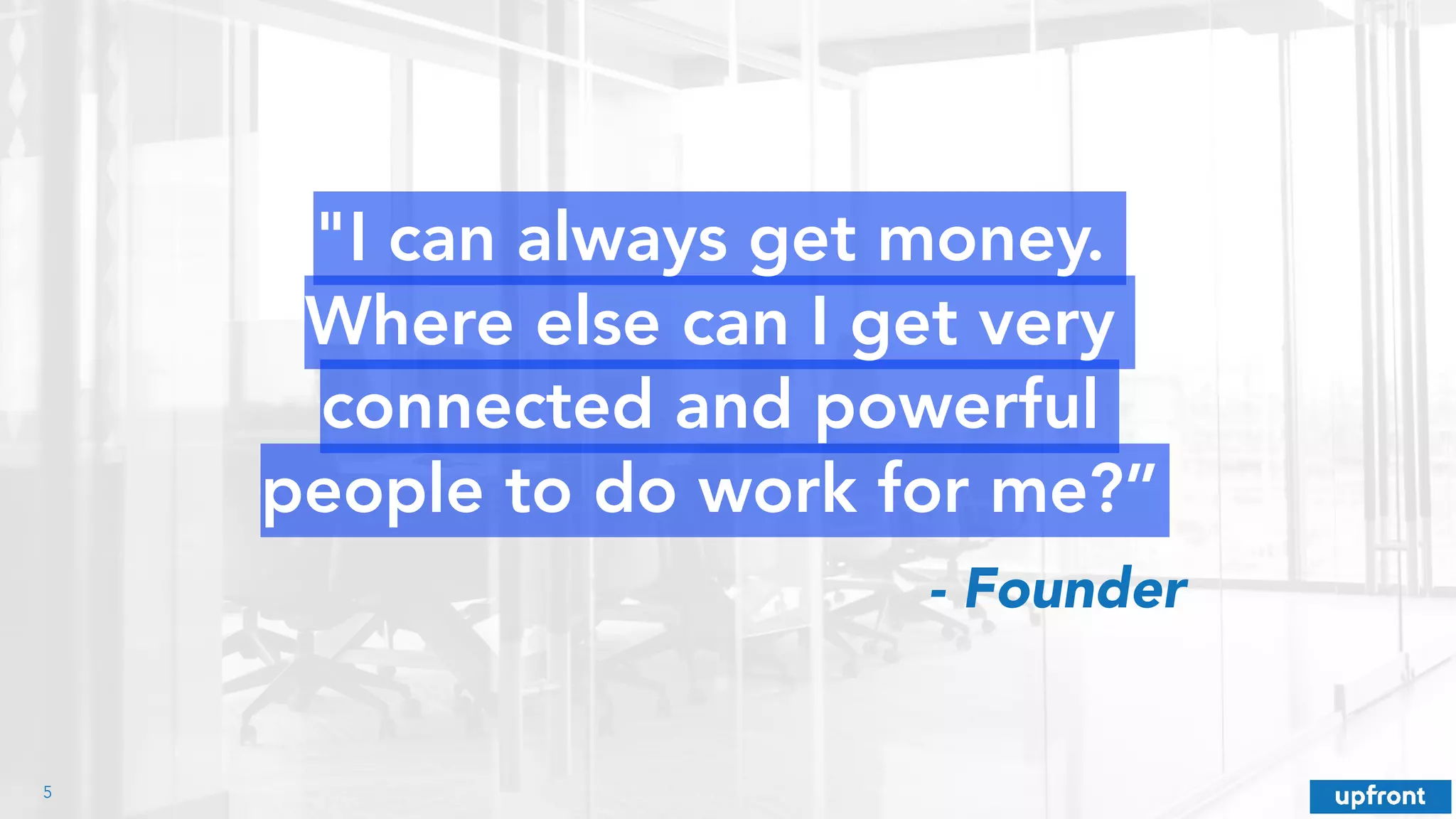 "I can always get money.
Where else can I get very
connected and powerful
people to do work for me?”
!5
- Founder
 