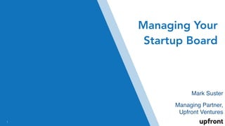 !1
Mark Suster
Managing Partner,
Upfront Ventures
Managing Your
Startup Board
 