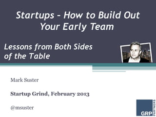 Startups – How to Build Out
        Your Early Team

Lessons from Both Sides
of the Table

 Mark Suster

 Startup Grind, February 2013

 @msuster
 