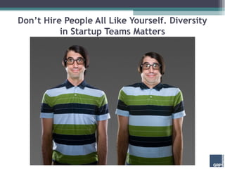 Don’t Hire People All Like Yourself. Diversity
          in Startup Teams Matters
 