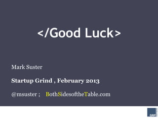 </Good Luck>

Mark Suster

Startup Grind , February 2013

@msuster ; BothSidesoftheTable.com
 