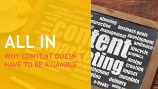ALL IN
WHY CONTENT DOESN’T
HAVE TO BE A GAMBLE
 