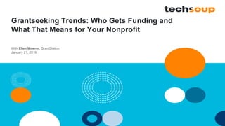 Grantseeking Trends: Who Gets Funding and
What That Means for Your Nonprofit
With Ellen Mowrer, GrantStation
January 21, 2016
 
